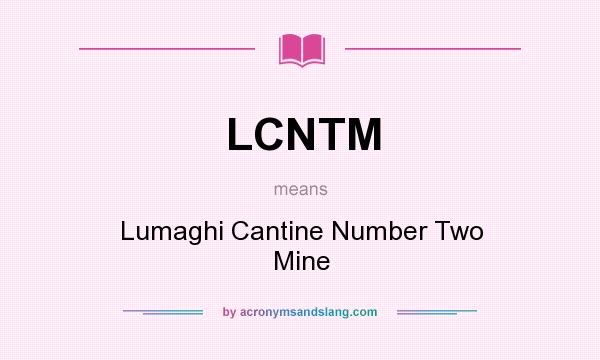 What does LCNTM mean? It stands for Lumaghi Cantine Number Two Mine