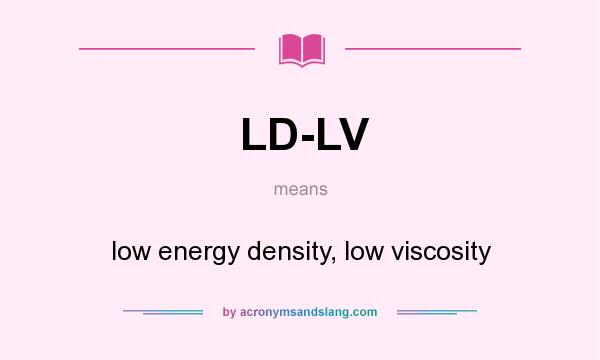 What does LD-LV mean? It stands for low energy density, low viscosity