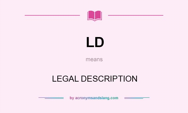 What does LD mean? It stands for LEGAL DESCRIPTION