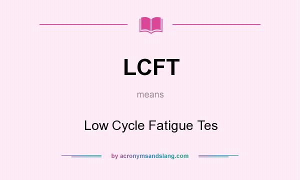 What does LCFT mean? It stands for Low Cycle Fatigue Tes