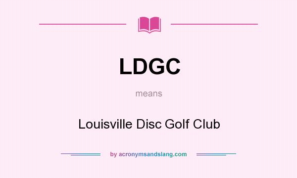 What does LDGC mean? It stands for Louisville Disc Golf Club