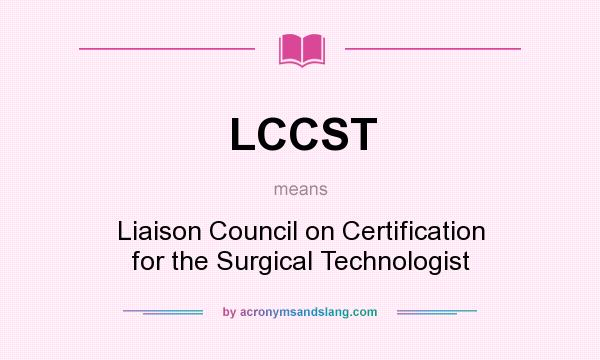 What does LCCST mean? It stands for Liaison Council on Certification for the Surgical Technologist