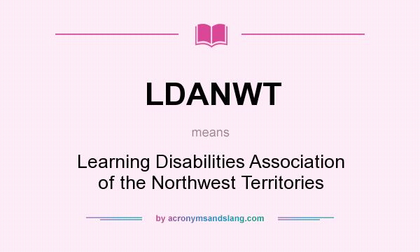 What does LDANWT mean? It stands for Learning Disabilities Association of the Northwest Territories