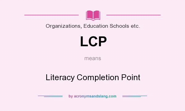 What does LCP mean? It stands for Literacy Completion Point