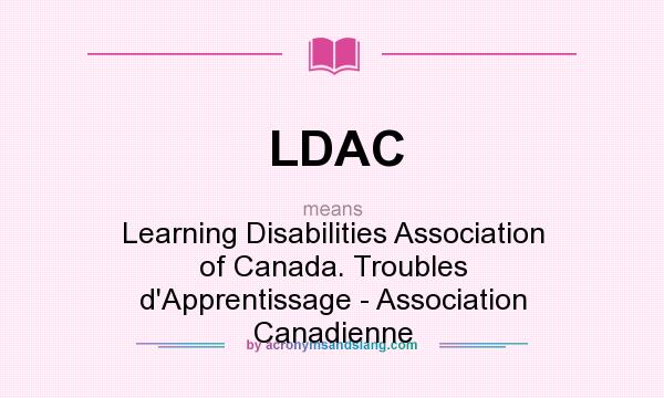 What does LDAC mean? It stands for Learning Disabilities Association of Canada. Troubles d`Apprentissage - Association Canadienne