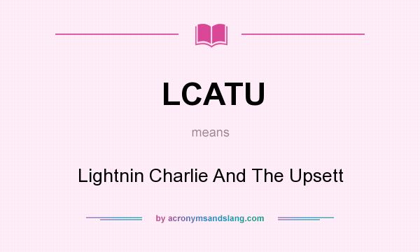 What does LCATU mean? It stands for Lightnin Charlie And The Upsett