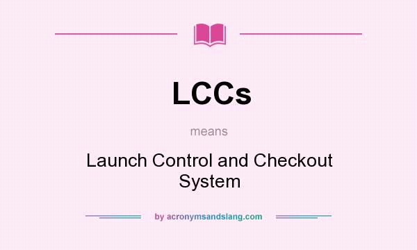 What does LCCs mean? It stands for Launch Control and Checkout System
