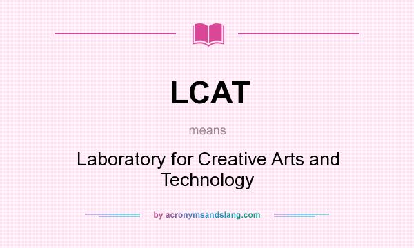 What does LCAT mean? It stands for Laboratory for Creative Arts and Technology