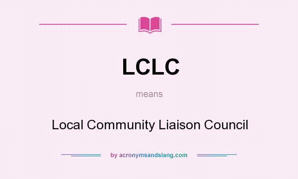 What does LCLC mean? It stands for Local Community Liaison Council