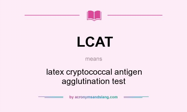 What does LCAT mean? It stands for latex cryptococcal antigen agglutination test