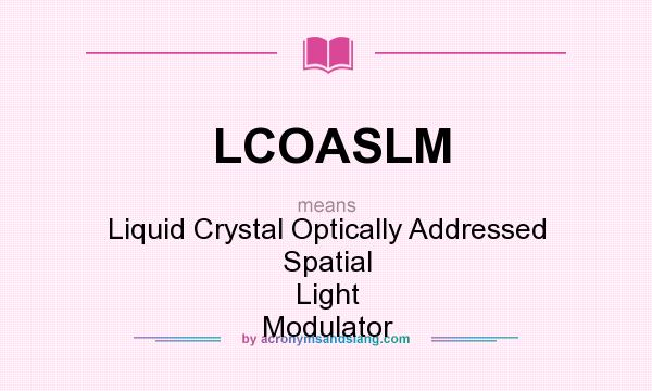 What does LCOASLM mean? It stands for Liquid Crystal Optically Addressed Spatial Light Modulator