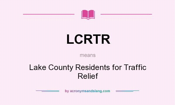 What does LCRTR mean? It stands for Lake County Residents for Traffic Relief