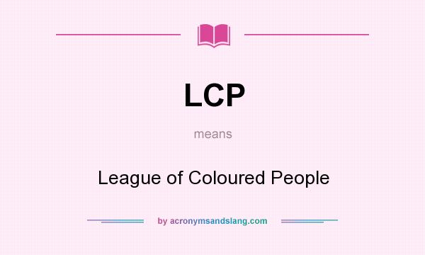 What does LCP mean? It stands for League of Coloured People