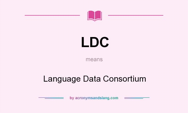 What does LDC mean? It stands for Language Data Consortium