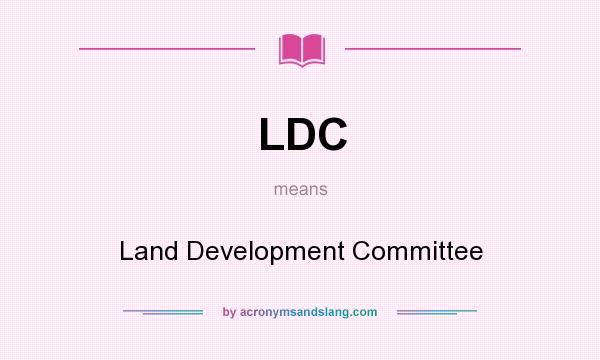 What does LDC mean? It stands for Land Development Committee