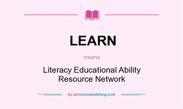 What does LEARN mean? It stands for Literacy Educational Ability Resource Network