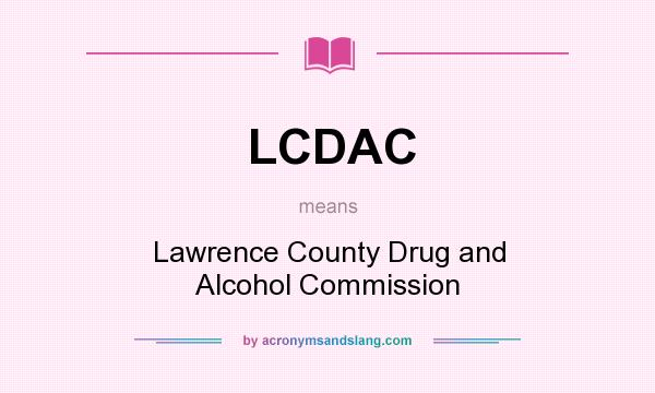 What does LCDAC mean? It stands for Lawrence County Drug and Alcohol Commission
