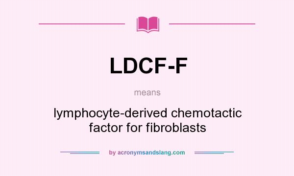 What does LDCF-F mean? It stands for lymphocyte-derived chemotactic factor for fibroblasts