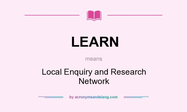 What does LEARN mean? It stands for Local Enquiry and Research Network