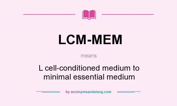 What does LCM-MEM mean? It stands for L cell-conditioned medium to minimal essential medium