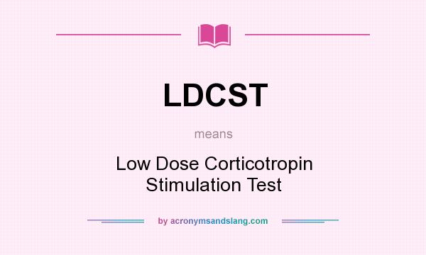 What does LDCST mean? It stands for Low Dose Corticotropin Stimulation Test