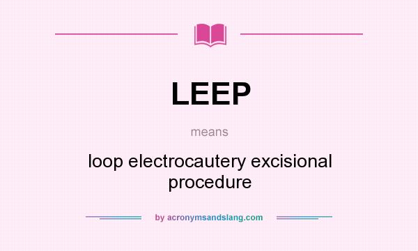 What does LEEP mean? It stands for loop electrocautery excisional procedure