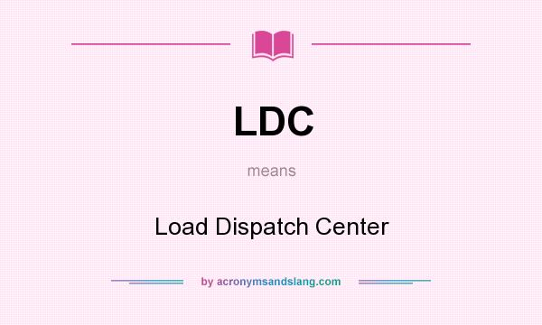 What does LDC mean? It stands for Load Dispatch Center