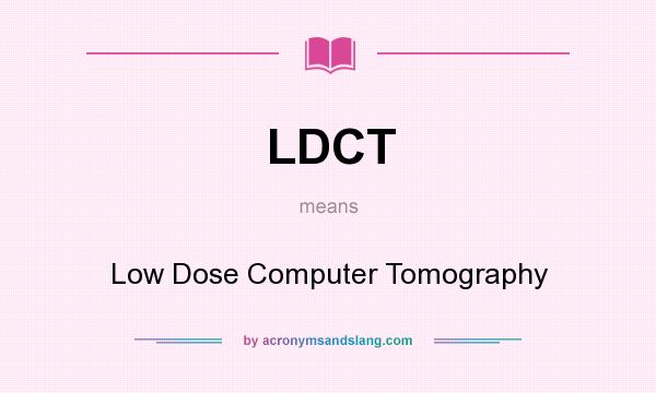 What does LDCT mean? It stands for Low Dose Computer Tomography