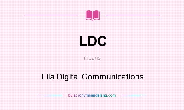 What does LDC mean? It stands for Lila Digital Communications