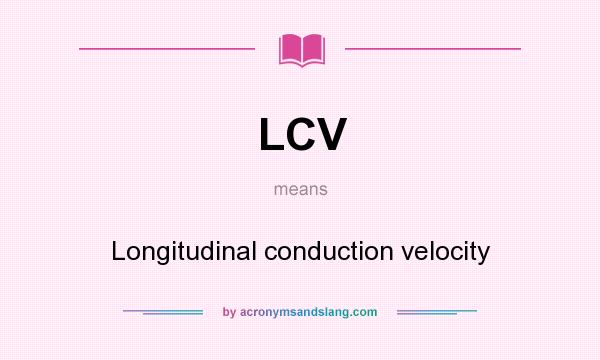 What does LCV mean? It stands for Longitudinal conduction velocity