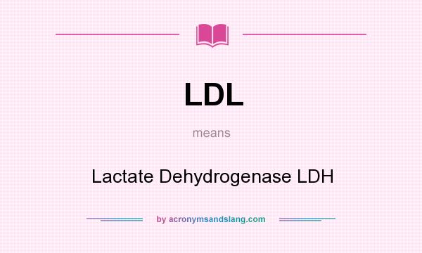 What does LDL mean? It stands for Lactate Dehydrogenase LDH