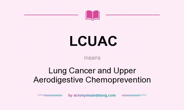 What does LCUAC mean? It stands for Lung Cancer and Upper Aerodigestive Chemoprevention