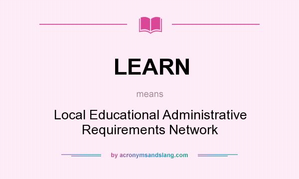 What does LEARN mean? It stands for Local Educational Administrative Requirements Network