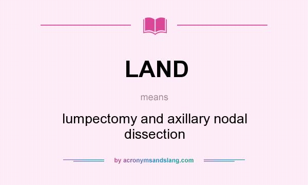 What does LAND mean? It stands for lumpectomy and axillary nodal dissection