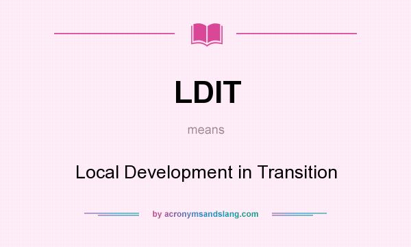 What does LDIT mean? It stands for Local Development in Transition