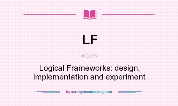 What does LF mean? It stands for Logical Frameworks: design, implementation and experiment