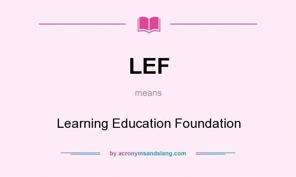 What does LEF mean? It stands for Learning Education Foundation