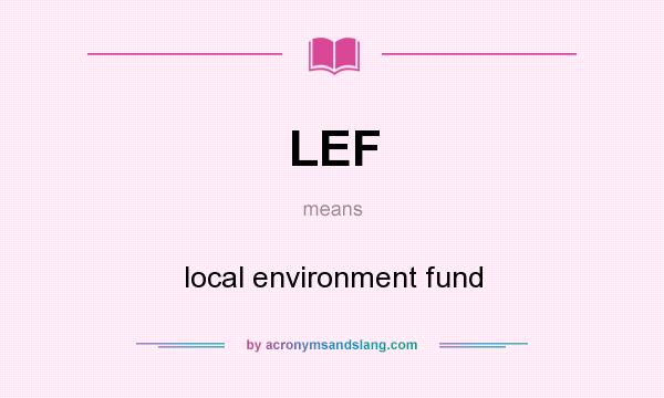 What does LEF mean? It stands for local environment fund