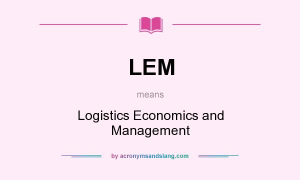 What does LEM mean? It stands for Logistics Economics and Management