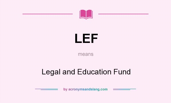 What does LEF mean? It stands for Legal and Education Fund