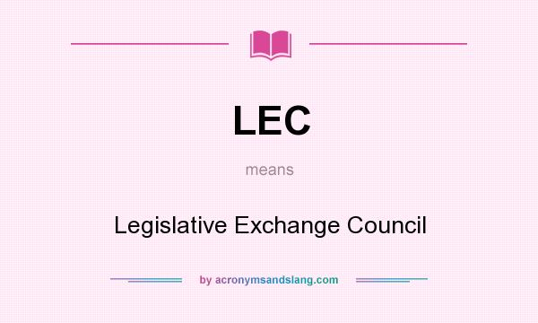 What does LEC mean? It stands for Legislative Exchange Council