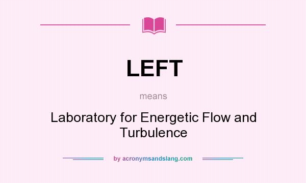 What does LEFT mean? It stands for Laboratory for Energetic Flow and Turbulence
