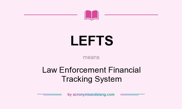 What does LEFTS mean? It stands for Law Enforcement Financial Tracking System