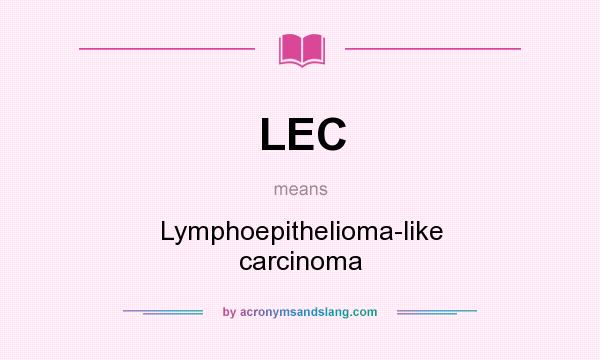 What does LEC mean? It stands for Lymphoepithelioma-like carcinoma