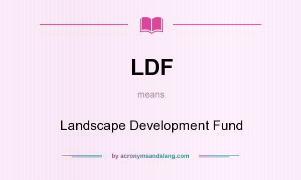 What does LDF mean? It stands for Landscape Development Fund