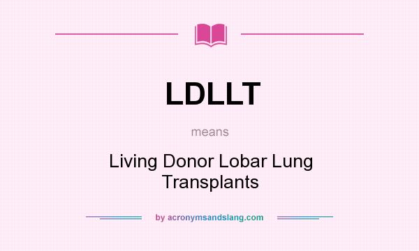 What does LDLLT mean? It stands for Living Donor Lobar Lung Transplants