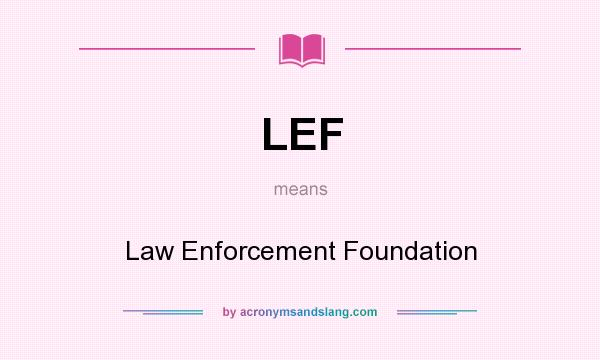 What does LEF mean? It stands for Law Enforcement Foundation
