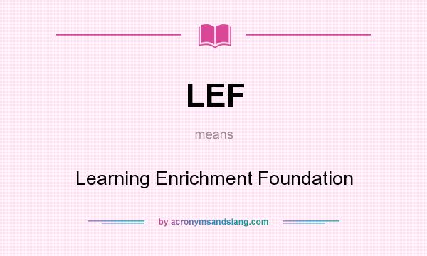 What does LEF mean? It stands for Learning Enrichment Foundation