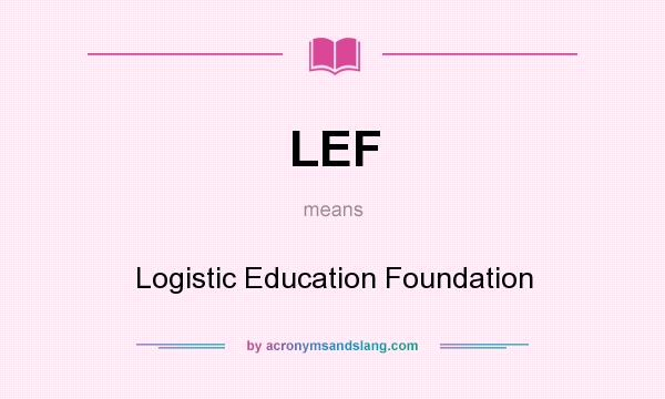 What does LEF mean? It stands for Logistic Education Foundation
