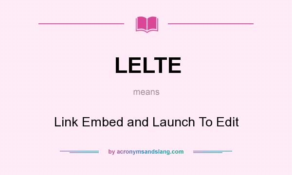 What does LELTE mean? It stands for Link Embed and Launch To Edit